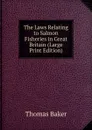 The Laws Relating to Salmon Fisheries in Great Britain (Large Print Edition) - Thomas Baker