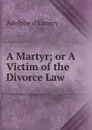 A Martyr; or A Victim of the Divorce Law - Adolphe d'Ennery