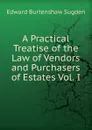 A Practical Treatise of the Law of Vendors and Purchasers of Estates Vol. I - Edward Burtenshaw Sugden