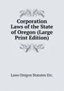 Corporation Laws of the State of Oregon (Large Print Edition) - Laws Oregon Statutes Etc.