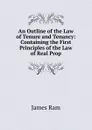 An Outline of the Law of Tenure and Tenancy: Containing the First Principles of the Law of Real Prop - James Ram