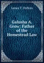 Galusha A. Grow: Father of the Homestead Law - James T. DuBois