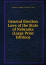 General Election Laws of the State of Nebraska (Large Print Edition) - Nebraska; Compiled by Charles W. Pool