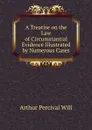 A Treatise on the Law of Circumstantial Evidence Illustrated by Numerous Cases - Arthur Percival Will