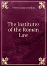 The Institutes of the Roman Law - Frederick James Tomkins