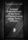 General Railroad Laws of the State of Pennsylvania (Large Print Edition) - Compiled by George W. I. Ball