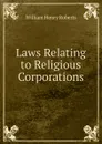 Laws Relating to Religious Corporations - William Henry Roberts