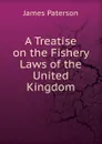 A Treatise on the Fishery Laws of the United Kingdom - James Paterson