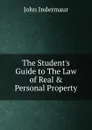 The Student.s Guide to The Law of Real . Personal Property - John Indermaur