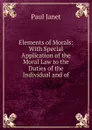 Elements of Morals: With Special Application of the Moral Law to the Duties of the Individual and of - Janet Paul