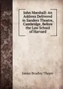 John Marshall: An Address Delivered in Sanders Theatre, Cambridge, Before the Law School of Harvard - James Bradley Thayer