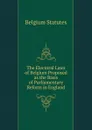 The Electoral Laws of Belgium Proposed as the Basis of Parliamentary Reform in England - Belgium Statutes