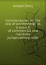 Commentaries on the law of partnership: as a branch of commercial and maritime jurisprudence, with - Joseph Story