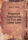 Proposed Legislation On Fish and Game Laws - Geo. J. Hans