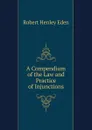 A Compendium of the Law and Practice of Injunctions - Robert Henley Eden