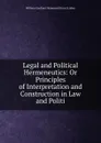 Legal and Political Hermeneutics: Or Principles of Interpretation and Construction in Law and Politi - William Gardiner Hammond Franci Lieber