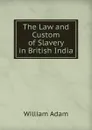 The Law and Custom of Slavery in British India - William Adam