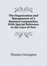 The Organization and Management of a Business Corporation: With Special Reference to the Laws of New - Conyngton Thomas