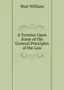 A Treatise Upon Some of the General Principles of the Law - William Wait