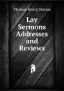 Lay Sermons  Addresses and Reviews - Thomas Henry Huxley