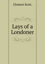 Lays of a Londoner. - Clement Scott.