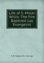 Life of S. Miller Willis: The Fire Baptized Lay Evangelist - E. M. Stanton W. C. Dunlap