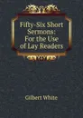 Fifty-Six Short Sermons: For the Use of Lay Readers - Gilbert White