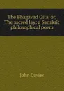 The Bhagavad Gita, or, The sacred lay: a Sanskrit philosophical poem - John Davies