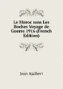 Le Maroc sans Les Boches Voyage de Guerre 1916 (French Edition) - Jean Ajalbert