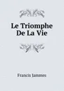 Le Triomphe De La Vie - Francis Jammes