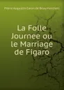 La Folle Journee ou le Marriage de Figaro - Pierre Augustin Caron de Beaumarchais