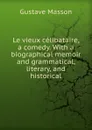 Le vieux celibataire, a comedy. With a biographical memoir and grammatical, literary, and historical - Gustave Masson