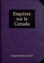 Esquisse sur le Canada - Joseph Charles Taché