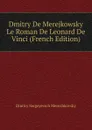 Dmitry De Merejkowsky Le Roman De Leonard De Vinci (French Edition) - Дмитрий Сергеевич Мережковский