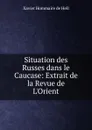 Situation des Russes dans le Caucase: Extrait de la Revue de L.Orient - Xavier Hommaire de Hell