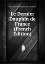 Le Dernier Dauphin de France (French Edition) - Edouard Burton