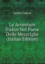 Le Avventure D.alice Nel Paese Delle Meraviglie (Italian Edition) - Lewis Carrol