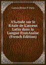 A.tude sur le RAale de L.accent Latin dans la Langue FranAsaise (French Edition) - Gaston Bruno P. Paris