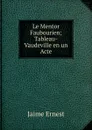 Le Mentor Faubourien; Tableau-Vaudeville en un Acte - Jaime Ernest