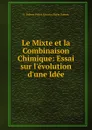 Le Mixte et la Combinaison Chimique: Essai sur l.evolution d.une Idee - E. Duhem Pierre Maurice Marie Duhem