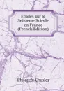 Etudes sur le Seizieme Sciecle en France (French Edition) - Philarète Chasles