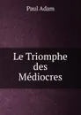 Le Triomphe des Mediocres - Paul Adam