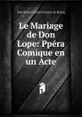 Le Mariage de Don Lope: Ppera Comique en un Acte - Jules Barbier Hector Salomon de Hartog