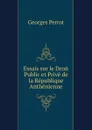 Essais sur le Droit Public et Prive de la Republique Anthenienne - Georges Perrot