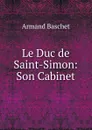 Le Duc de Saint-Simon: Son Cabinet - Armand Baschet