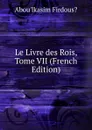 Le Livre des Rois, Tome VII (French Edition) - Abou'lkasim Firdous?