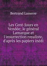 Les Cent-Jours en Vendee; le general Lamarque et l.insurrection royaliste, d.apres les papiers inedi - Bertrand Lasserre