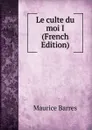 Le culte du moi I (French Edition) - Maurice Barrès