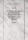 Le Monde des Alpes ou Description Pittoresque des Montagnes de la Suisse (French Edition) - Friedrich von Tschudi