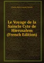 Le Voyage de la Saincte Cyte de Hierusalem (French Edition) - Charles Henri Auguste Schefer